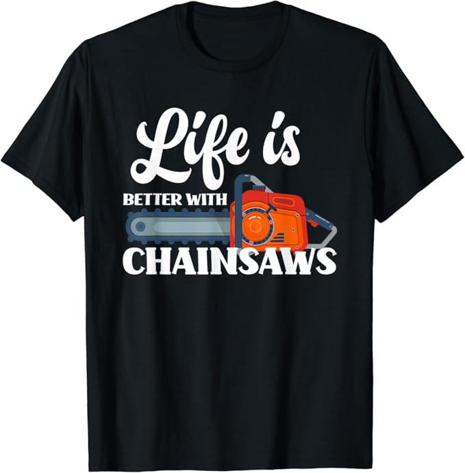 Life Is Better With Chainsaws Funny Chainsaw Lover TShirt Amazon.co